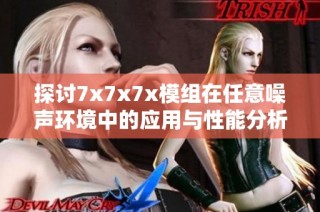 探讨7x7x7x模组在任意噪声环境中的应用与性能分析