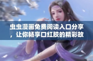虫虫漫画免费阅读入口分享，让你畅享口红胶的精彩故事与人物设定
