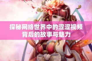 探秘网络世界中的涩涩视频背后的故事与魅力