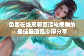 免费在线观看高清电视剧的最佳渠道及心得分享
