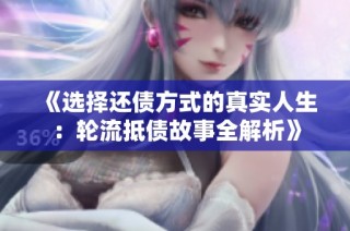 《选择还债方式的真实人生：轮流抵债故事全解析》