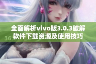 全面解析vivo版3.0.3破解软件下载资源及使用技巧