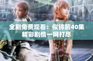 全剧免费观看：似锦前40集精彩剧情一网打尽