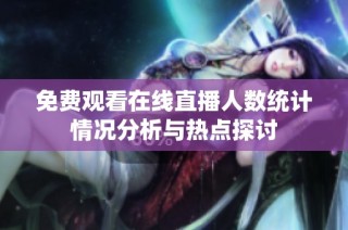 免费观看在线直播人数统计情况分析与热点探讨