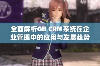 全面解析GB CRM系统在企业管理中的应用与发展趋势