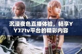 沉浸夜色直播体验，畅享YY77tv平台的精彩内容
