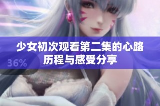 少女初次观看第二集的心路历程与感受分享