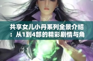 共享女儿小丹系列全景介绍：从1到4部的精彩剧情与角色解析