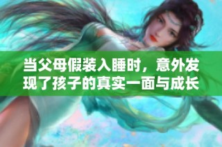 当父母假装入睡时，意外发现了孩子的真实一面与成长秘密