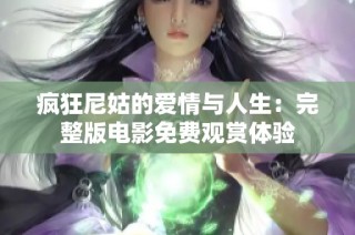 疯狂尼姑的爱情与人生：完整版电影免费观赏体验