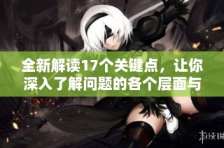 全新解读17个关键点，让你深入了解问题的各个层面与解决方案