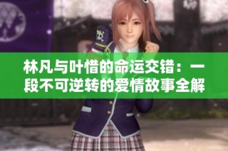 林凡与叶惜的命运交错：一段不可逆转的爱情故事全解读