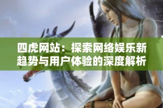 四虎网站：探索网络娱乐新趋势与用户体验的深度解析