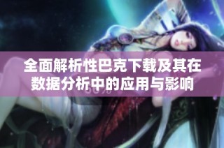 全面解析性巴克下载及其在数据分析中的应用与影响