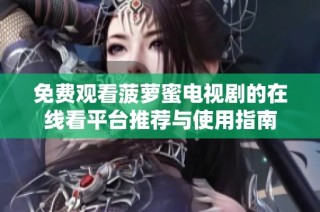 免费观看菠萝蜜电视剧的在线看平台推荐与使用指南