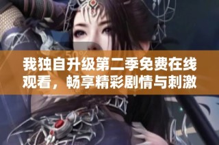 我独自升级第二季免费在线观看，畅享精彩剧情与刺激体验