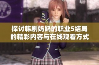 探讨韩剧妈妈的职业5结局的精彩内容与在线观看方式详解