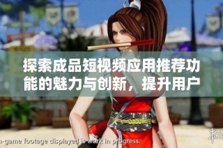 探索成品短视频应用推荐功能的魅力与创新，提升用户观看体验
