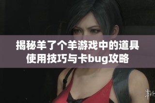 揭秘羊了个羊游戏中的道具使用技巧与卡bug攻略