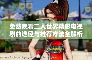 免费观看二人世界精彩电视剧的途径与推荐方法全解析