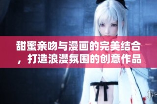 甜蜜亲吻与漫画的完美结合，打造浪漫氛围的创意作品