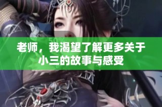 老师，我渴望了解更多关于小三的故事与感受