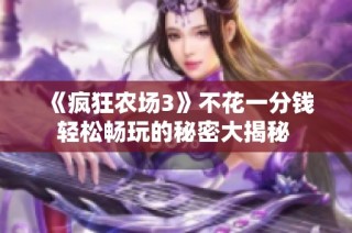 《疯狂农场3》不花一分钱轻松畅玩的秘密大揭秘 