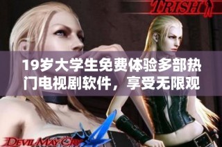 19岁大学生免费体验多部热门电视剧软件，享受无限观影乐趣