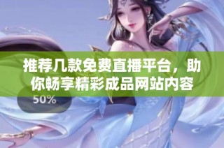 推荐几款免费直播平台，助你畅享精彩成品网站内容