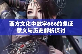 西方文化中数字666的象征意义与历史解析探讨