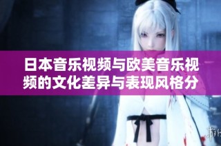 日本音乐视频与欧美音乐视频的文化差异与表现风格分析