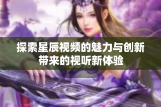 探索星辰视频的魅力与创新带来的视听新体验