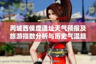 芮城西侯度遗址天气预报及旅游指数分析与历史气温趋势观察