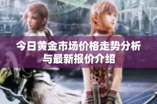今日黄金市场价格走势分析与最新报价介绍