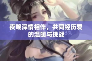 夜晚深情相伴，共同经历爱的温暖与挑战