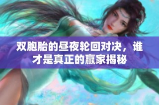 双胞胎的昼夜轮回对决，谁才是真正的赢家揭秘