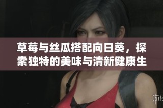草莓与丝瓜搭配向日葵，探索独特的美味与清新健康生活方式