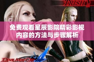 免费观看星辰影院精彩影视内容的方法与步骤解析