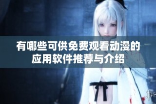 有哪些可供免费观看动漫的应用软件推荐与介绍
