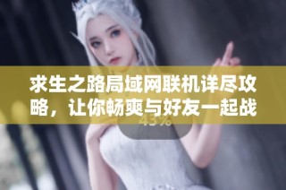 求生之路局域网联机详尽攻略，让你畅爽与好友一起战斗