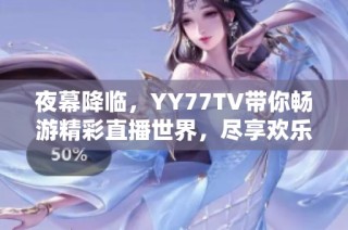 夜幕降临，YY77TV带你畅游精彩直播世界，尽享欢乐时光