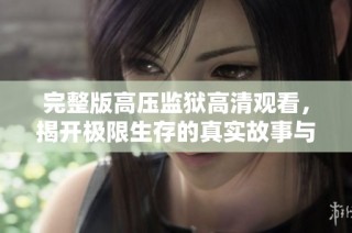 完整版高压监狱高清观看，揭开极限生存的真实故事与心理斗争