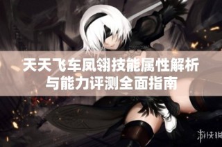 天天飞车凤翎技能属性解析与能力评测全面指南