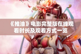 《推油》电影完整版在线观看时长及观看方式一览
