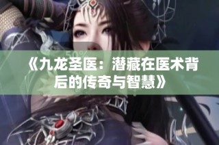 《九龙圣医：潜藏在医术背后的传奇与智慧》