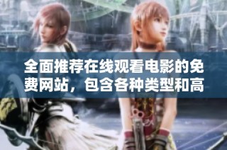 全面推荐在线观看电影的免费网站，包含各种类型和高清资源