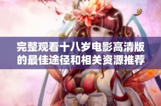 完整观看十八岁电影高清版的最佳途径和相关资源推荐