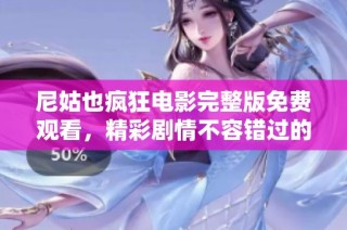 尼姑也疯狂电影完整版免费观看，精彩剧情不容错过的搞笑影片