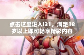 点击这里进入i31，满足18岁以上即可畅享精彩内容