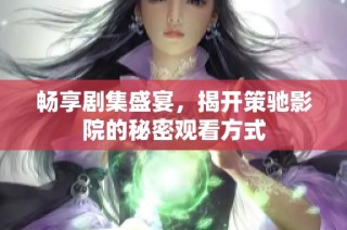 畅享剧集盛宴，揭开策驰影院的秘密观看方式
